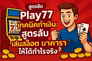 ทำความเข้าใจพื้นฐานก่อนเริ่มใช้ Play77 เทคนิคทำเงิน