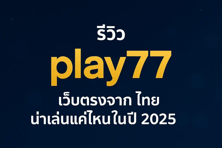 รีวิว play77 เว็บตรงจากไทย น่าเล่นแค่ไหนในปี 2025