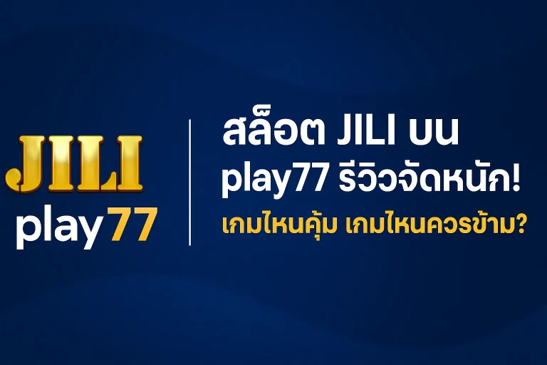 สล็อต JILI บน play77 รีวิวจัดหนัก! เกมไหนคุ้ม เกมไหนควรข้าม?