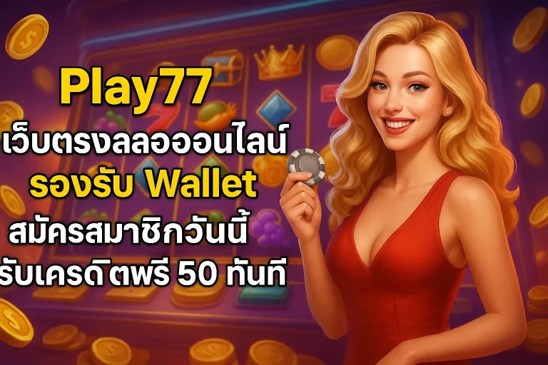 Play77 เว็บตรงสล็อตออนไลน์ สมัครสมาชิกวันนี้รับเครดิตฟรี 50 ทันที
