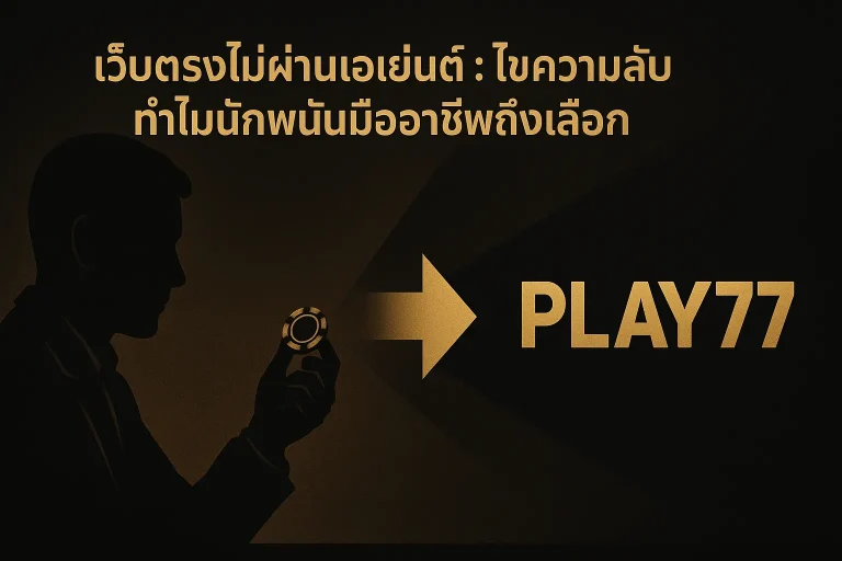 เว็บตรงไม่ผ่านเอเย่นต์ ไขความลับ ทำไมนักพนันมืออาชีพถึงเลือก play77