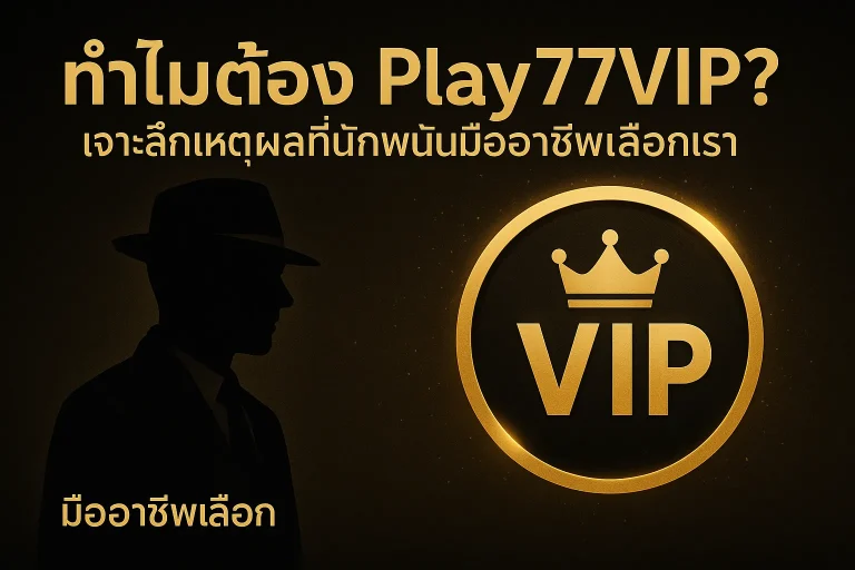 Play77 เว็บตรง พร้อมเจาะลึกเหตุผล ที่นักพนันมืออาชีพเลือกเรา