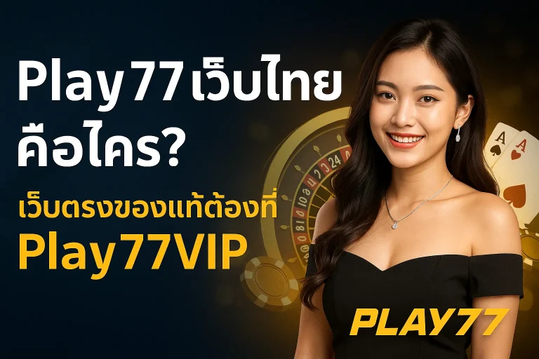 Play77 เว็บไทย คือใคร? เว็บตรงของแท้ต้องที่ Play77VIP